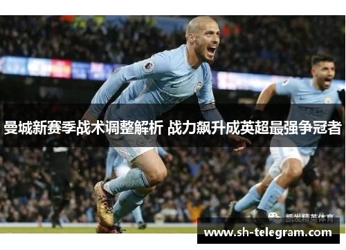 曼城新赛季战术调整解析 战力飙升成英超最强争冠者 曼城新赛季战术调整解析 战力飙升成英超最强争冠者