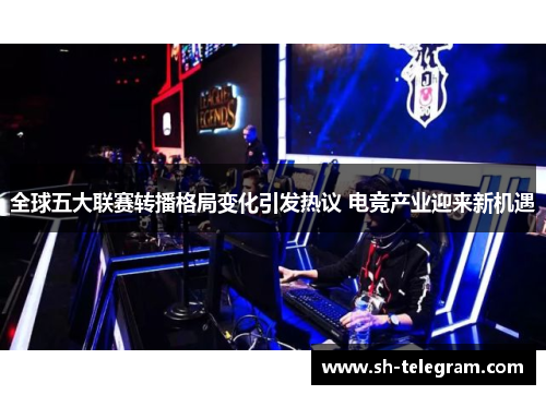 全球五大联赛转播格局变化引发热议 电竞产业迎来新机遇