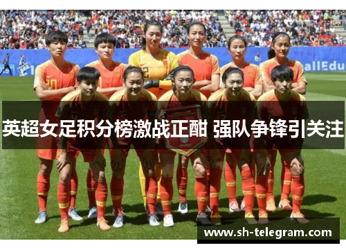 英超女足积分榜激战正酣 强队争锋引关注 英超女足积分榜激战正酣 强队争锋引关注
