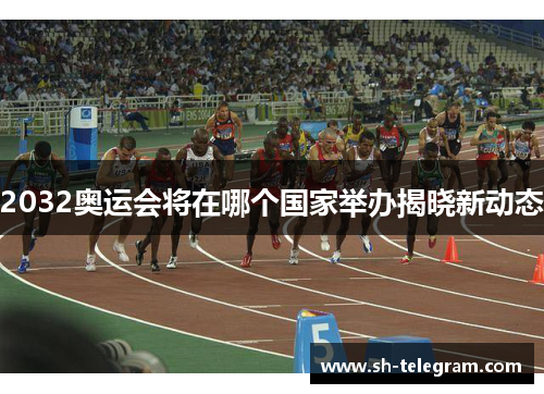 2032奥运会将在哪个国家举办揭晓新动态