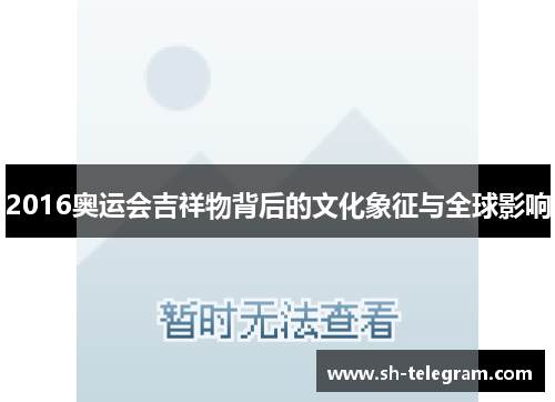 2016奥运会吉祥物背后的文化象征与全球影响