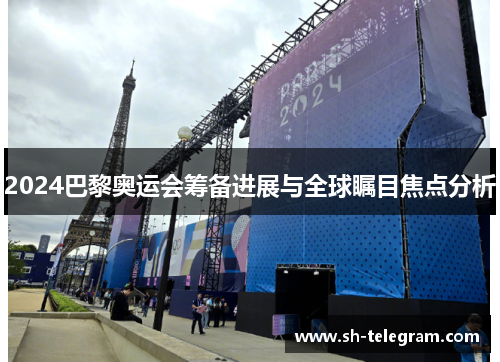 2024巴黎奥运会筹备进展与全球瞩目焦点分析